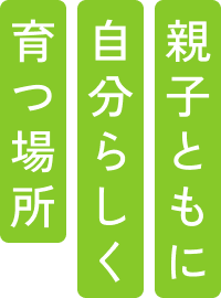 親子ともに自分らしく育つ場所